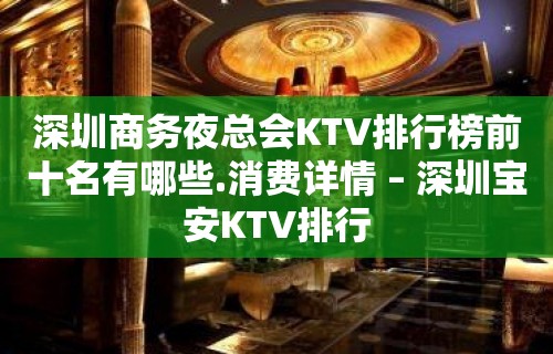 深圳商务夜总会KTV排行榜前十名有哪些.消费详情 – 深圳宝安KTV排行