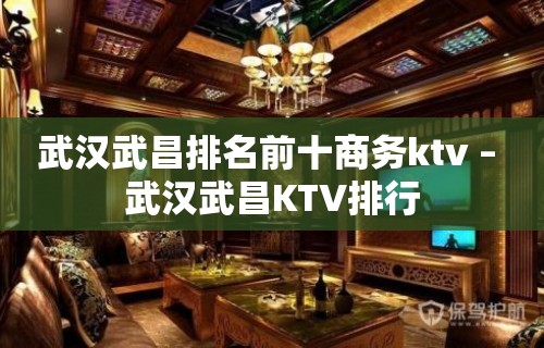 武汉武昌排名前十商务ktv – 武汉武昌KTV排行