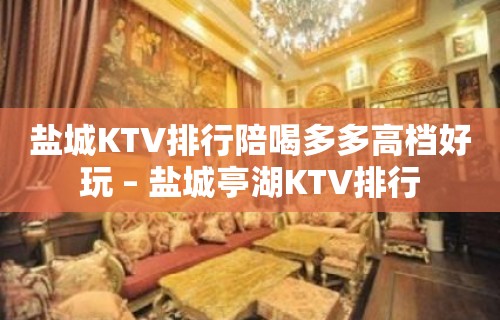 盐城KTV排行陪喝多多高档好玩 – 盐城亭湖KTV排行