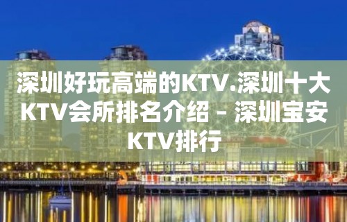 深圳好玩高端的KTV.深圳十大KTV会所排名介绍 – 深圳宝安KTV排行