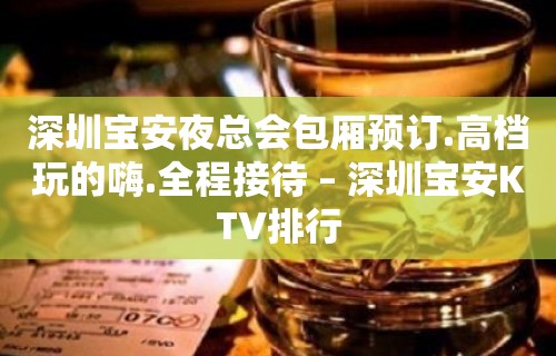 深圳宝安夜总会包厢预订.高档玩的嗨.全程接待 – 深圳宝安KTV排行