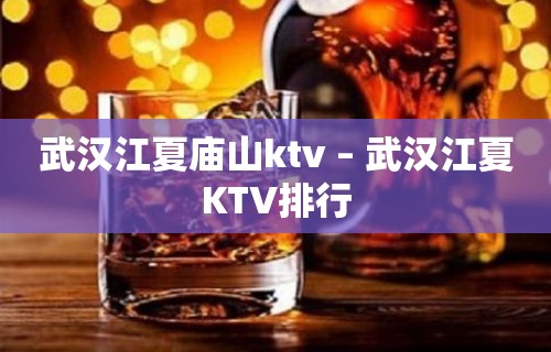 武汉江夏庙山ktv – 武汉江夏KTV排行