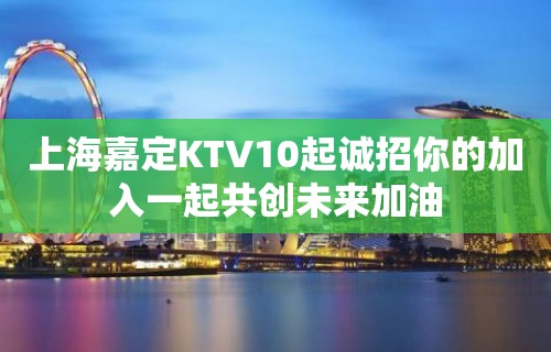 上海嘉定KTV10起诚招你的加入一起共创未来加油