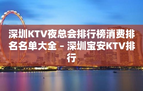 深圳KTV夜总会排行榜消费排名名单大全 – 深圳宝安KTV排行