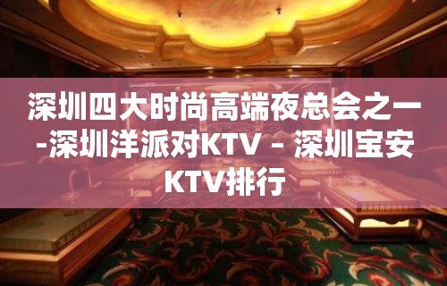 深圳四大时尚高端夜总会之一-深圳洋派对KTV – 深圳宝安KTV排行