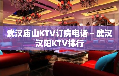 武汉庙山KTV订房电话 – 武汉汉阳KTV排行