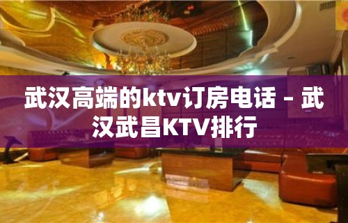 武汉高端的ktv订房电话 – 武汉武昌KTV排行