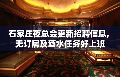 石家庄夜总会更新招聘信息, 无订房及酒水任务好上班