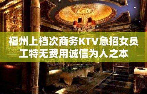 福州上档次商务KTV急招女员工特无费用诚信为人之本