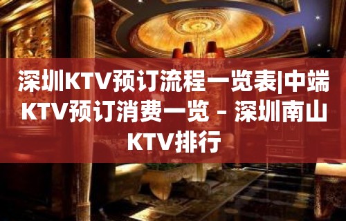 深圳KTV预订流程一览表|中端KTV预订消费一览 – 深圳南山KTV排行