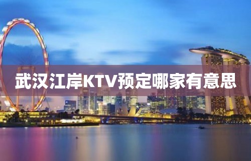 武汉江岸KTV预定哪家有意思