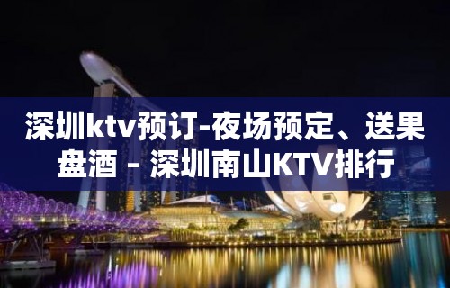 深圳ktv预订-夜场预定、送果盘酒 – 深圳南山KTV排行