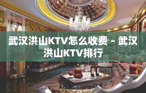 武汉洪山KTV怎么收费 – 武汉洪山KTV排行