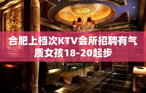 合肥上档次KTV会所招聘有气质女孩18-20起步