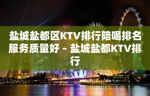 盐城盐都区KTV排行陪喝排名服务质量好 – 盐城盐都KTV排行