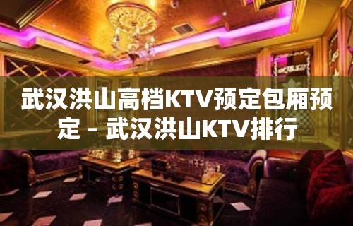 武汉洪山高档KTV预定包厢预定 – 武汉洪山KTV排行