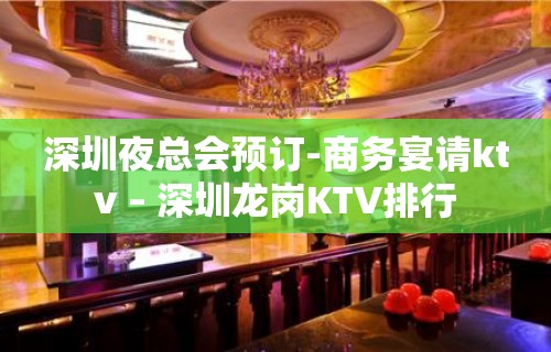 深圳夜总会预订-商务宴请ktv – 深圳龙岗KTV排行