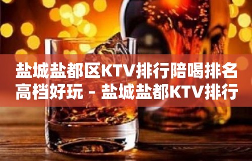 盐城盐都区KTV排行陪喝排名高档好玩 – 盐城盐都KTV排行