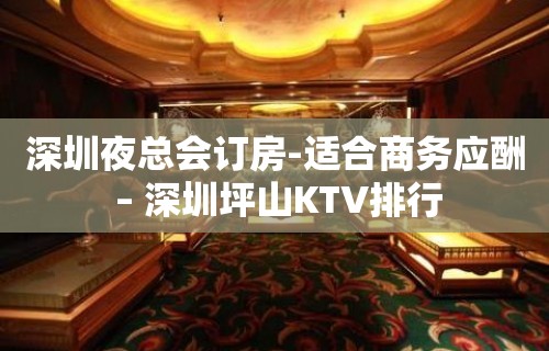 深圳夜总会订房-适合商务应酬 – 深圳坪山KTV排行