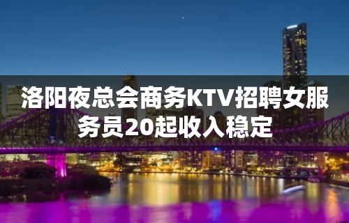 洛阳夜总会商务KTV招聘女服务员20起收入稳定