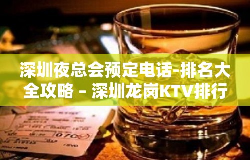 深圳夜总会预定电话-排名大全攻略 – 深圳龙岗KTV排行