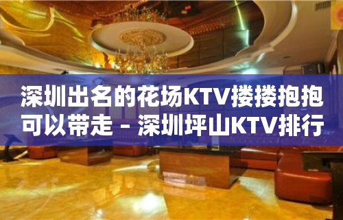 深圳出名的花场KTV搂搂抱抱可以带走 – 深圳坪山KTV排行