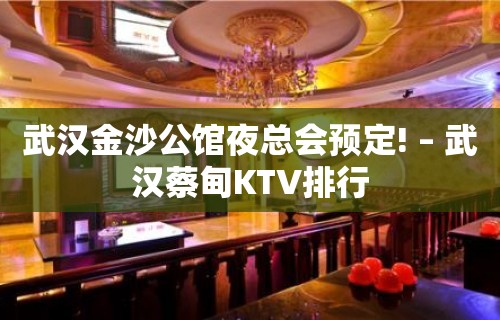 武汉金沙公馆夜总会预定! – 武汉蔡甸KTV排行