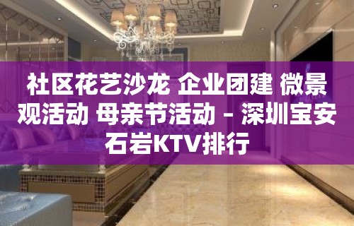 社区花艺沙龙 企业团建 微景观活动 母亲节活动 – 深圳宝安石岩KTV排行