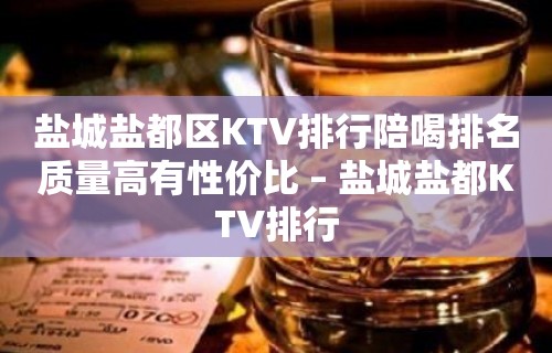 盐城盐都区KTV排行陪喝排名质量高有性价比 – 盐城盐都KTV排行