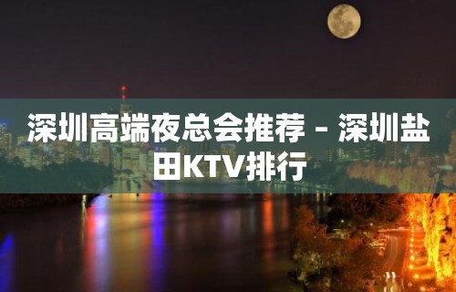 深圳高端夜总会推荐 – 深圳盐田KTV排行