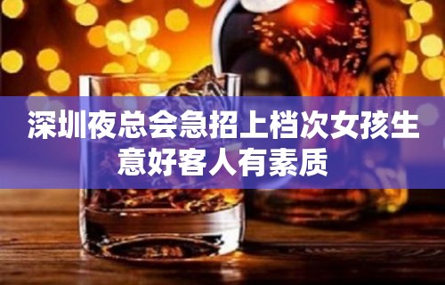 深圳夜总会急招上档次女孩生意好客人有素质