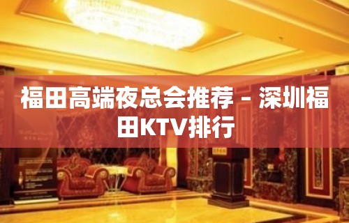 福田高端夜总会推荐 – 深圳福田KTV排行