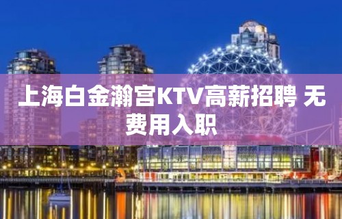 上海白金瀚宫KTV高薪招聘 无费用入职