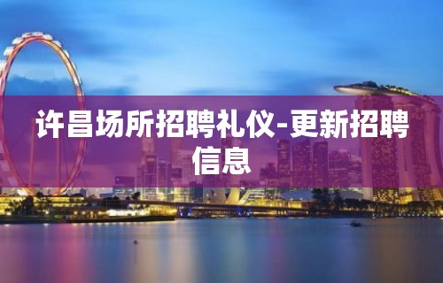 许昌场所招聘礼仪-更新招聘信息