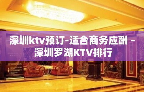 深圳ktv预订-适合商务应酬 – 深圳罗湖KTV排行