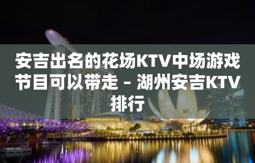 安吉出名的花场KTV中场游戏节目可以带走 – 湖州安吉KTV排行