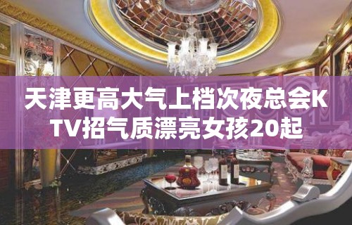 天津更高大气上档次夜总会KTV招气质漂亮女孩20起