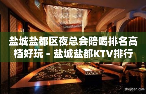 盐城盐都区夜总会陪喝排名高档好玩 – 盐城盐都KTV排行