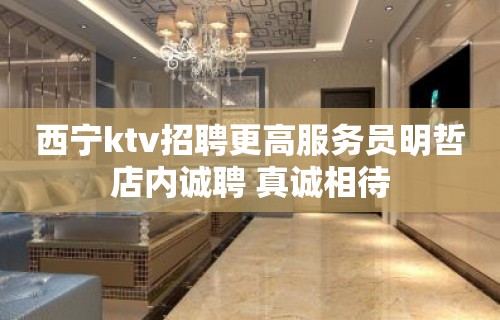 西宁ktv招聘更高服务员明哲店内诚聘 真诚相待