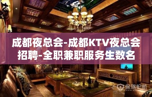 成都夜总会-成都KTV夜总会招聘-全职兼职服务生数名