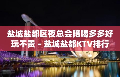 盐城盐都区夜总会陪喝多多好玩不贵 – 盐城盐都KTV排行