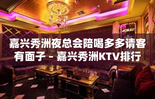 嘉兴秀洲夜总会陪喝多多请客有面子 – 嘉兴秀洲KTV排行