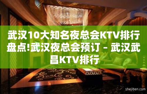 武汉10大知名夜总会KTV排行盘点!武汉夜总会预订 – 武汉武昌KTV排行