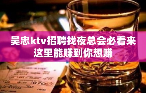 吴忠ktv招聘找夜总会必看来这里能赚到你想赚