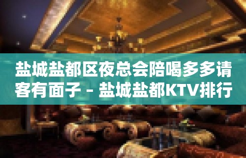 盐城盐都区夜总会陪喝多多请客有面子 – 盐城盐都KTV排行