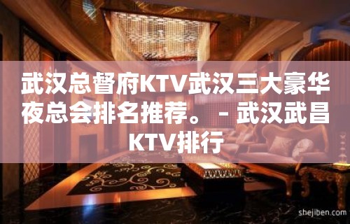 武汉总督府KTV武汉三大豪华夜总会排名推荐。 – 武汉武昌KTV排行