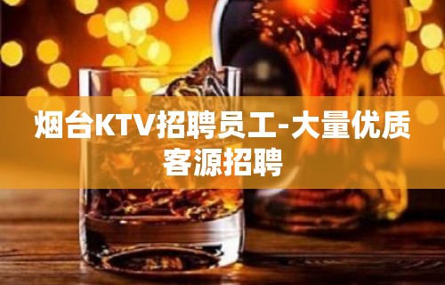 烟台KTV招聘员工-大量优质客源招聘