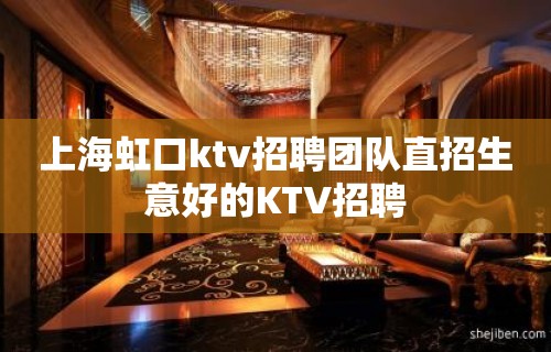 上海虹口ktv招聘团队直招生意好的KTV招聘