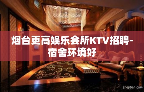 烟台更高娱乐会所KTV招聘-宿舍环境好