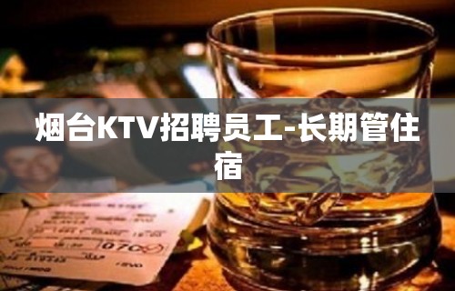 烟台KTV招聘员工-长期管住宿